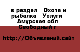  в раздел : Охота и рыбалка » Услуги . Амурская обл.,Свободный г.